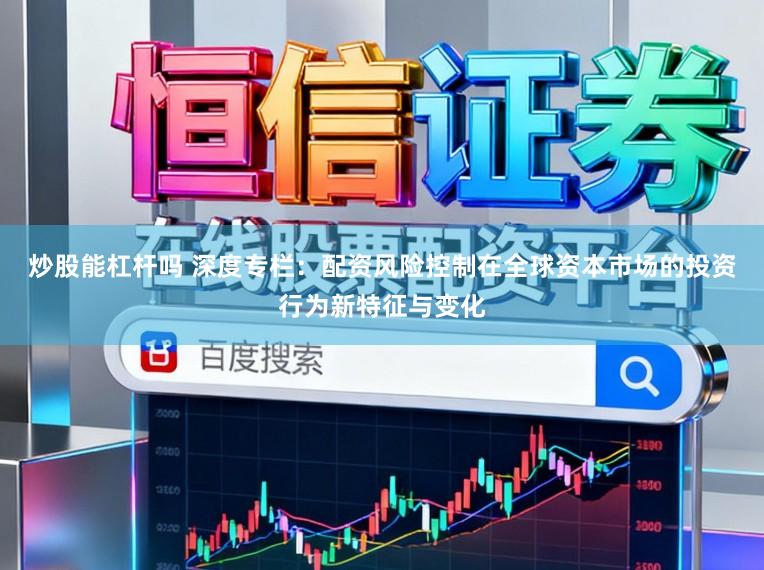 炒股能杠杆吗 深度专栏:配资风险控制在全球资本市场的投资行为新特征与变化
