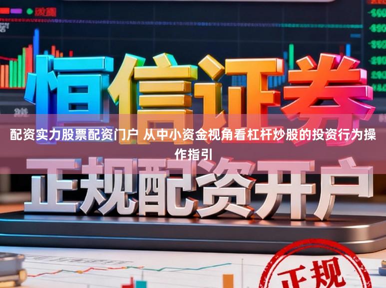 配资实力股票配资门户 从中小资金视角看杠杆炒股的投资行为操作指引