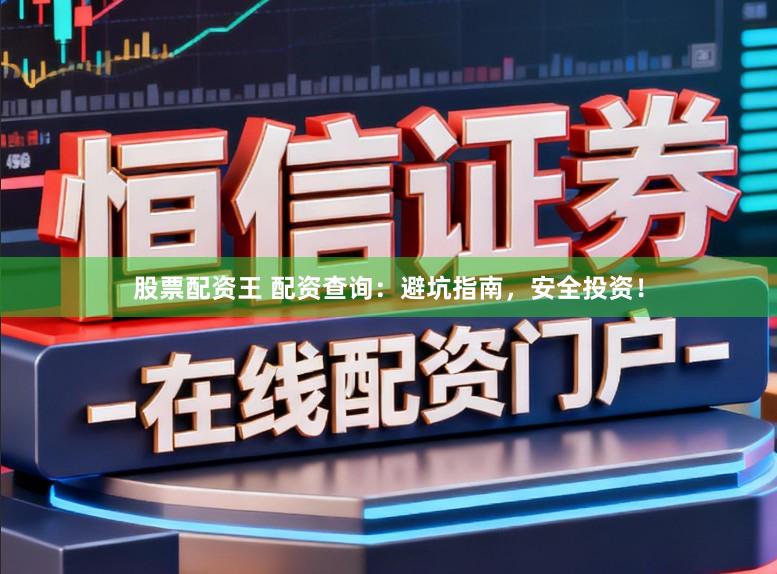 股票配资王 配资查询：避坑指南，安全投资！