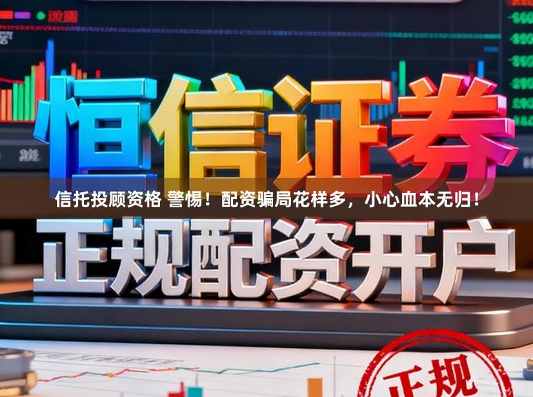 信托投顾资格 警惕！配资骗局花样多，小心血本无归！