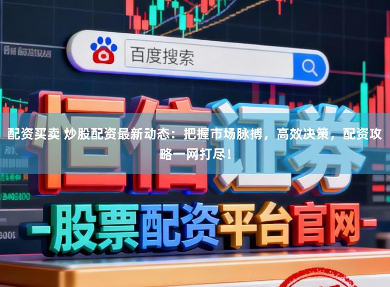配资买卖 炒股配资最新动态：把握市场脉搏，高效决策，配资攻略一网打尽！