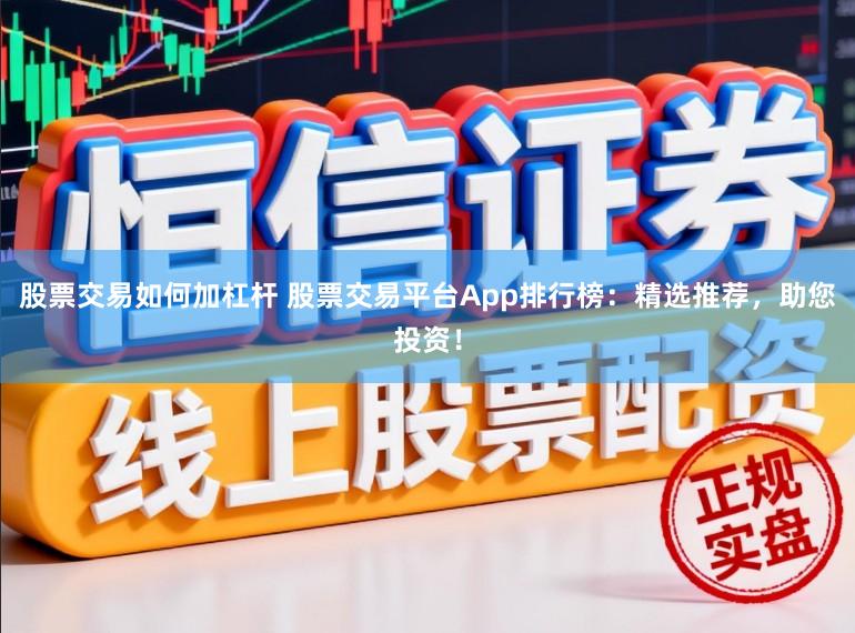 股票交易如何加杠杆 股票交易平台App排行榜：精选推荐，助您投资！