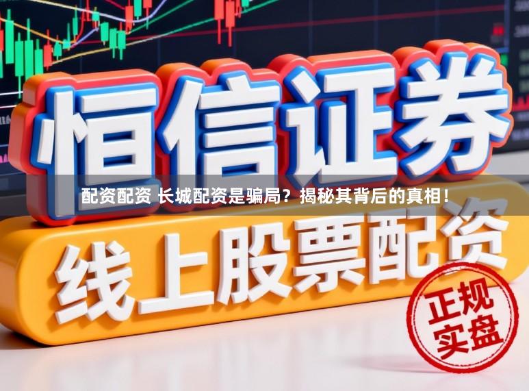 配资配资 长城配资是骗局?揭秘其背后的真相!