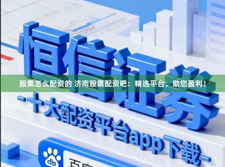 股票怎么配资的 济南股票配资吧：精选平台，助您盈利！