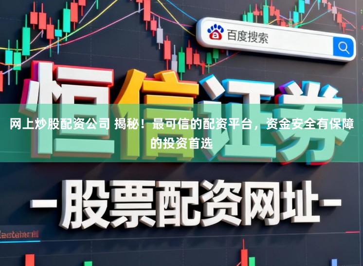 网上炒股配资公司 揭秘！最可信的配资平台，资金安全有保障的投资首选