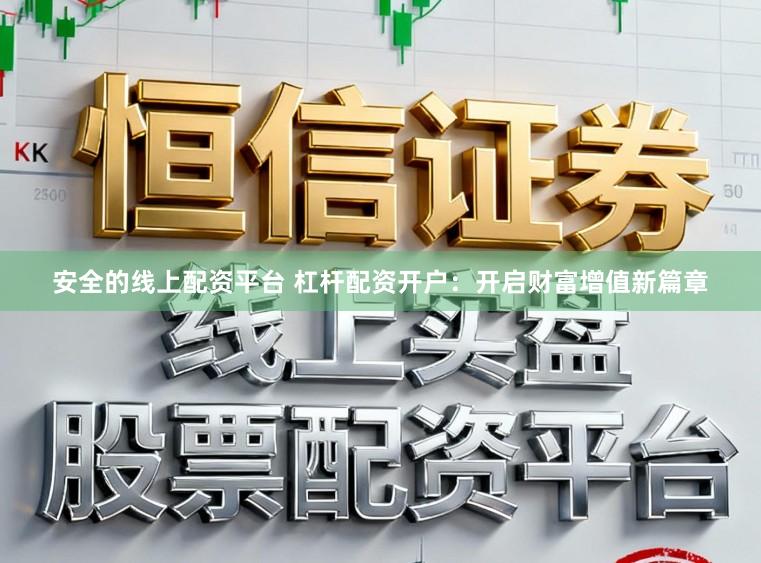 安全的线上配资平台 杠杆配资开户：开启财富增值新篇章