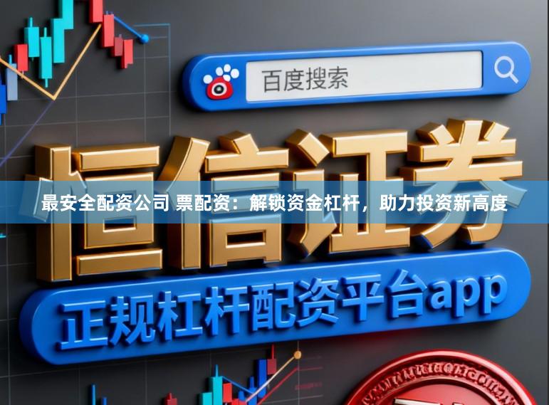 最安全配资公司 票配资：解锁资金杠杆，助力投资新高度
