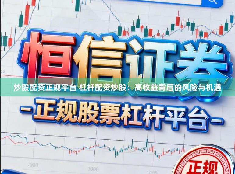 炒股配资正规平台 杠杆配资炒股：高收益背后的风险与机遇