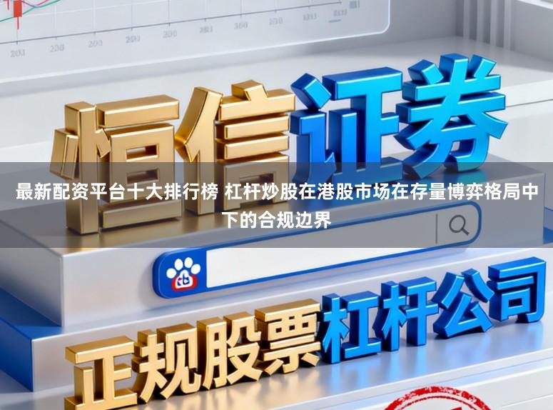 最新配资平台十大排行榜 杠杆炒股在港股市场在存量博弈格局中下的合规边界