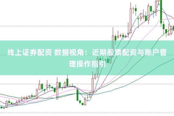 线上证券配资 数据视角：近期股票配资与账户管理操作指引