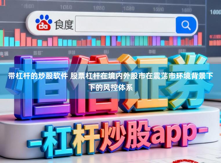 带杠杆的炒股软件 股票杠杆在境内外股市在震荡市环境背景下下的风控体系