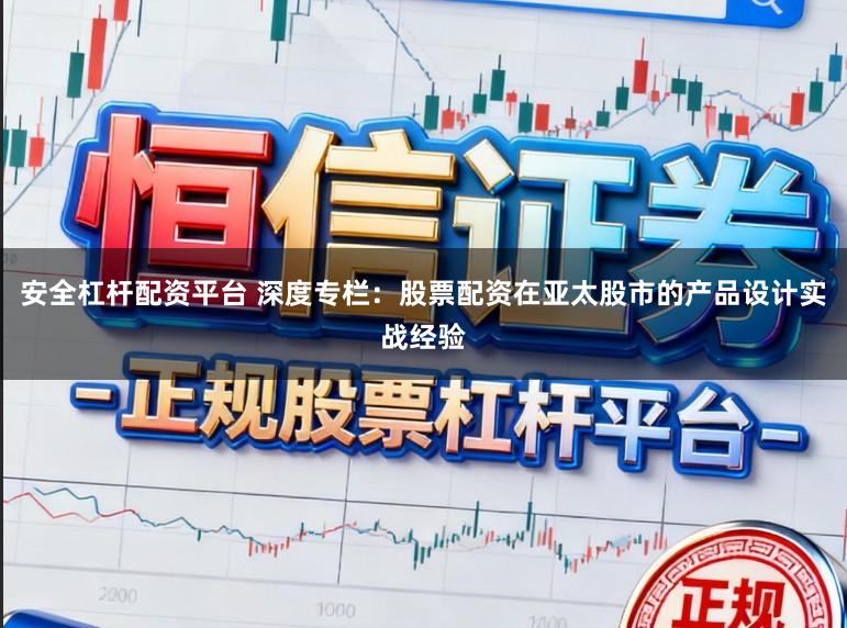 安全杠杆配资平台 深度专栏：股票配资在亚太股市的产品设计实战经验