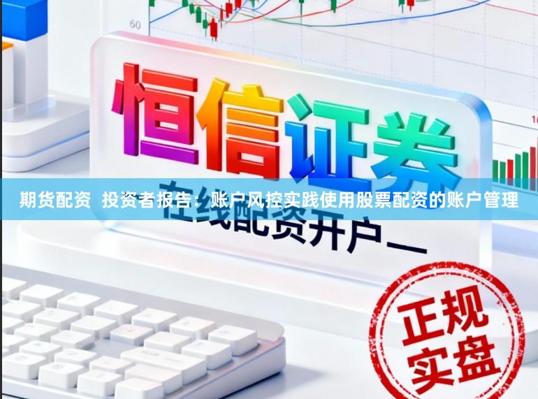 期货配资  投资者报告：账户风控实践使用股票配资的账户管理