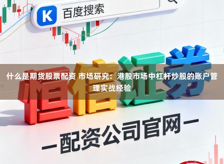 什么是期货股票配资 市场研究：港股市场中杠杆炒股的账户管理实战经验