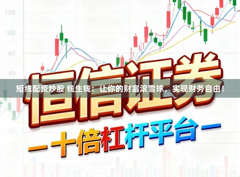 短线配资炒股 钱生钱：让你的财富滚雪球，实现财务自由！