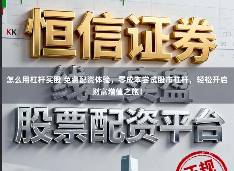 怎么用杠杆买股 免费配资体验，零成本尝试股市杠杆，轻松开启财富增值之旅！