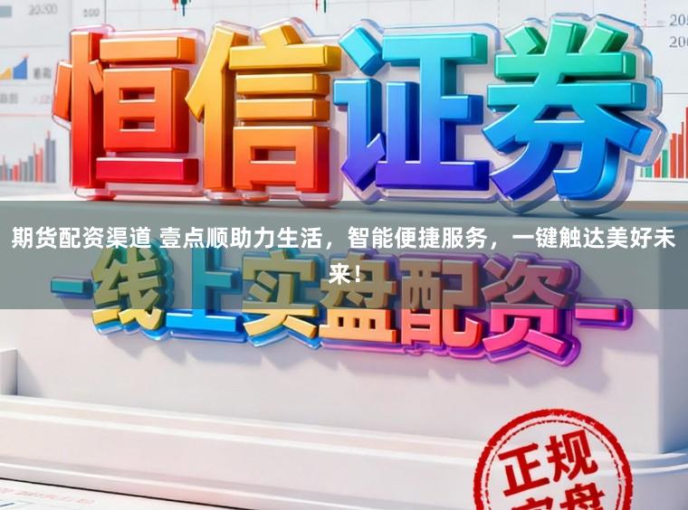 期货配资渠道 壹点顺助力生活,智能便捷服务,一键触达美好未来!