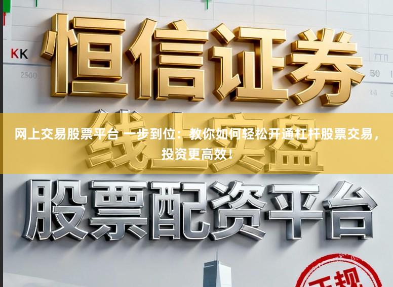 网上交易股票平台 一步到位：教你如何轻松开通杠杆股票交易，投资更高效！