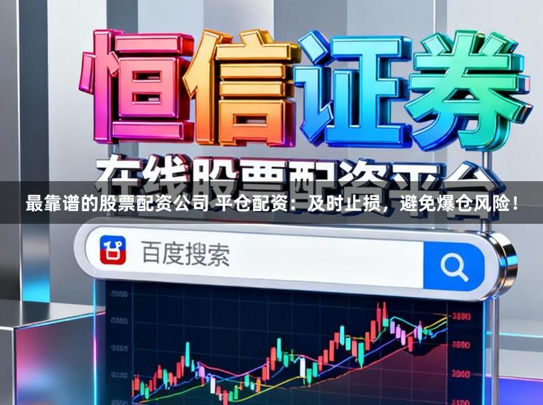 最靠谱的股票配资公司 平仓配资：及时止损，避免爆仓风险！