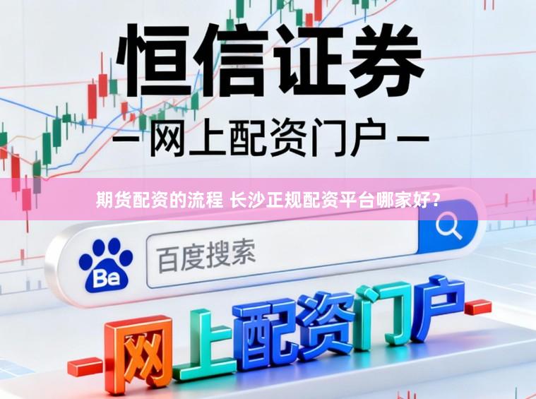 期货配资的流程 长沙正规配资平台哪家好？