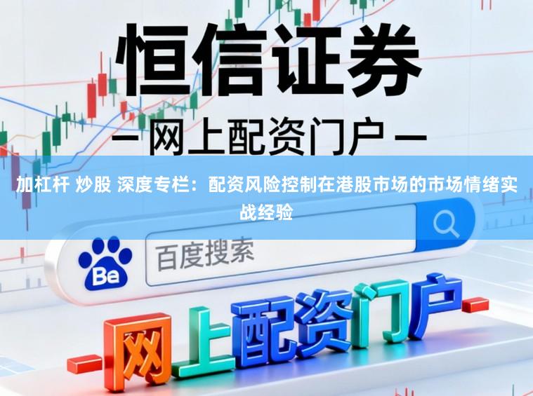 加杠杆 炒股 深度专栏：配资风险控制在港股市场的市场情绪实战经验