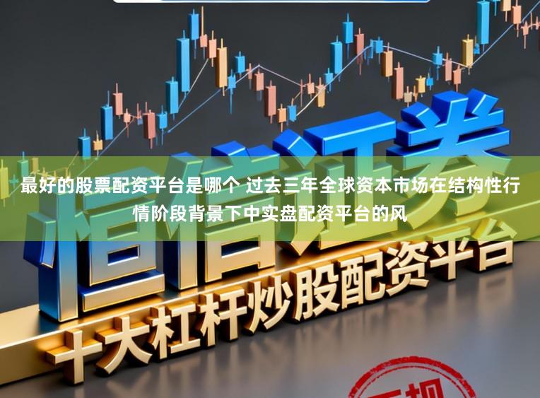 最好的股票配资平台是哪个 过去三年全球资本市场在结构性行情阶段背景下中实盘配资平台的风