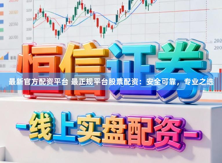 最新官方配资平台 最正规平台股票配资：安全可靠，专业之选