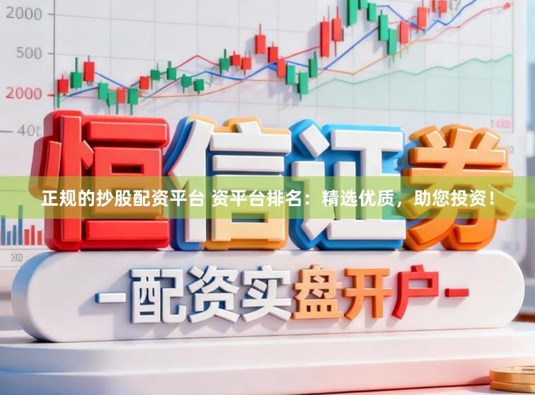 正规的抄股配资平台 资平台排名：精选优质，助您投资！