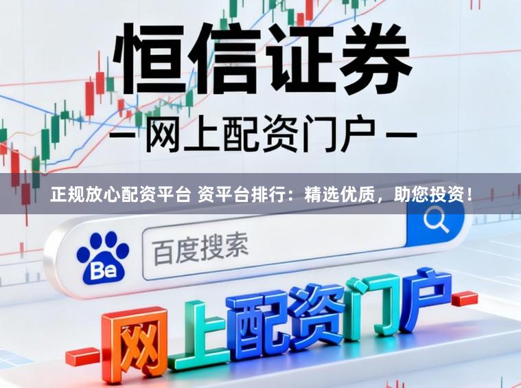 正规放心配资平台 资平台排行：精选优质，助您投资！
