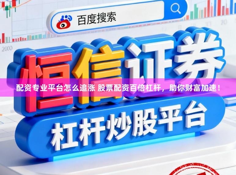 配资专业平台怎么追涨 股票配资百倍杠杆，助你财富加速！