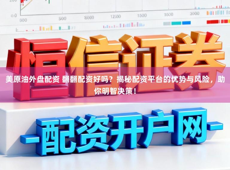 美原油外盘配资 翻翻配资好吗？揭秘配资平台的优势与风险，助你明智决策！