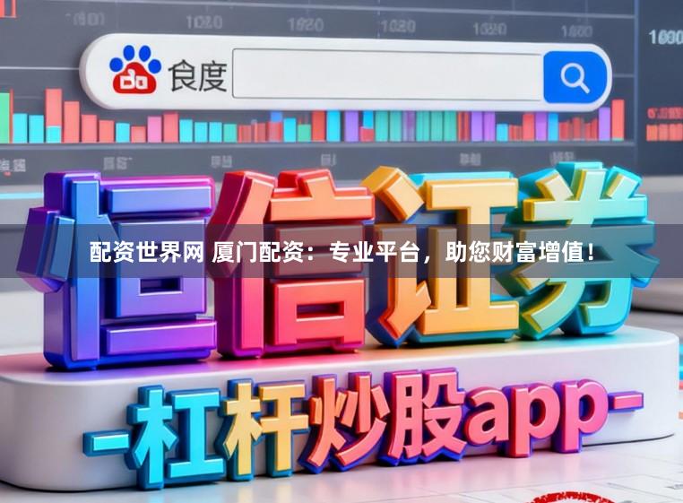 配资世界网 厦门配资：专业平台，助您财富增值！