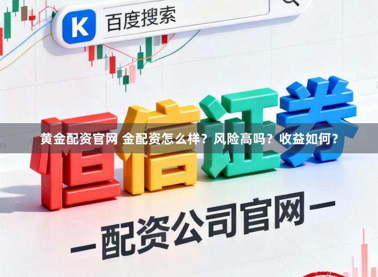 黄金配资官网 金配资怎么样？风险高吗？收益如何？