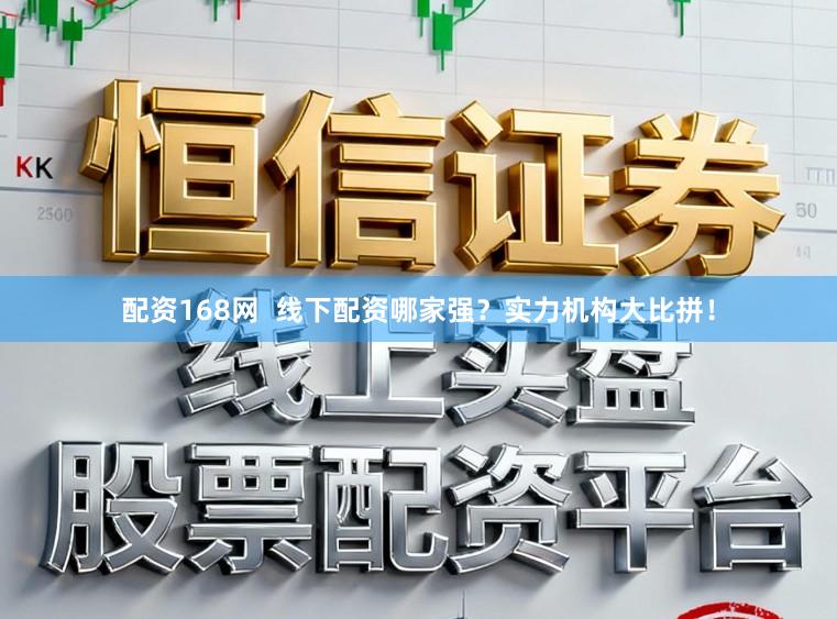 配资168网  线下配资哪家强？实力机构大比拼！