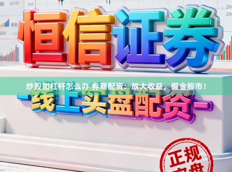 炒股加杠杆怎么办 券商配资：放大收益，掘金股市！