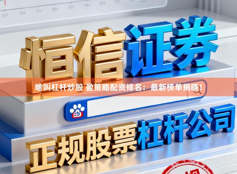啥叫杠杆炒股 盈策略配资排名：最新榜单揭晓！