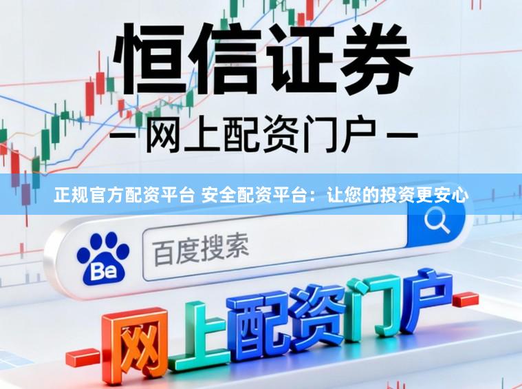 正规官方配资平台 安全配资平台：让您的投资更安心