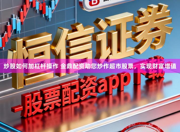 炒股如何加杠杆操作 金鼎配资助您炒作超市股票，实现财富增值