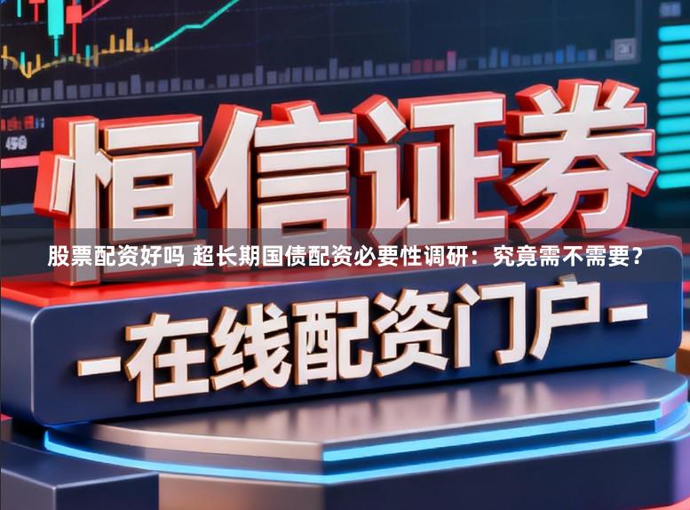 股票配资好吗 超长期国债配资必要性调研：究竟需不需要？