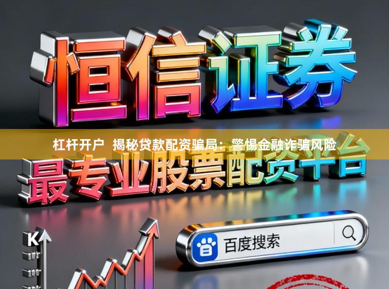 杠杆开户 揭秘贷款配资骗局:警惕金融诈骗风险