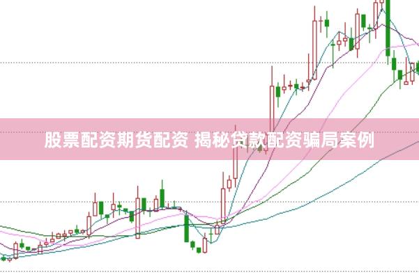 股票配资期货配资 揭秘贷款配资骗局案例