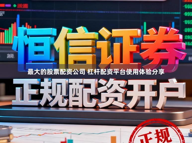 最大的股票配资公司 杠杆配资平台使用体验分享