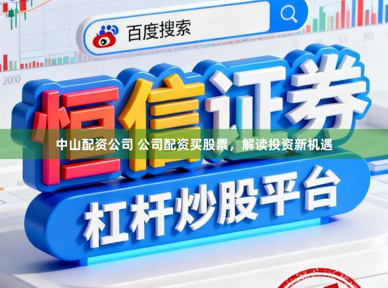 中山配资公司 公司配资买股票，解读投资新机遇
