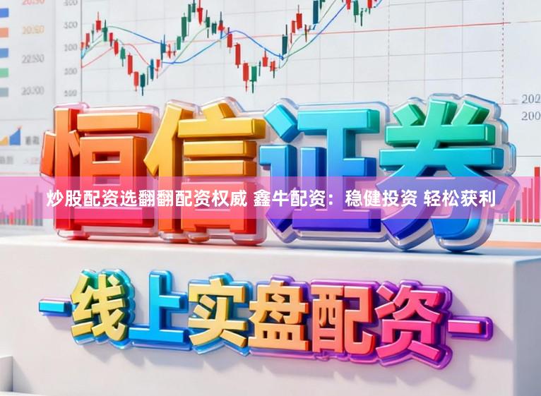 炒股配资选翻翻配资权威 鑫牛配资：稳健投资 轻松获利