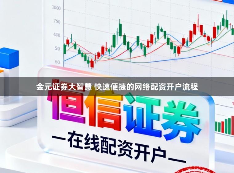 金元证券大智慧 快速便捷的网络配资开户流程