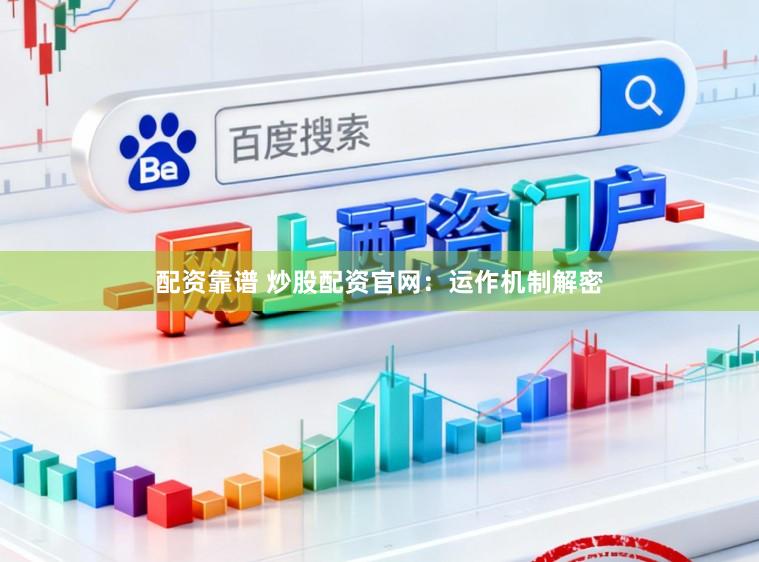 配资靠谱 炒股配资官网：运作机制解密