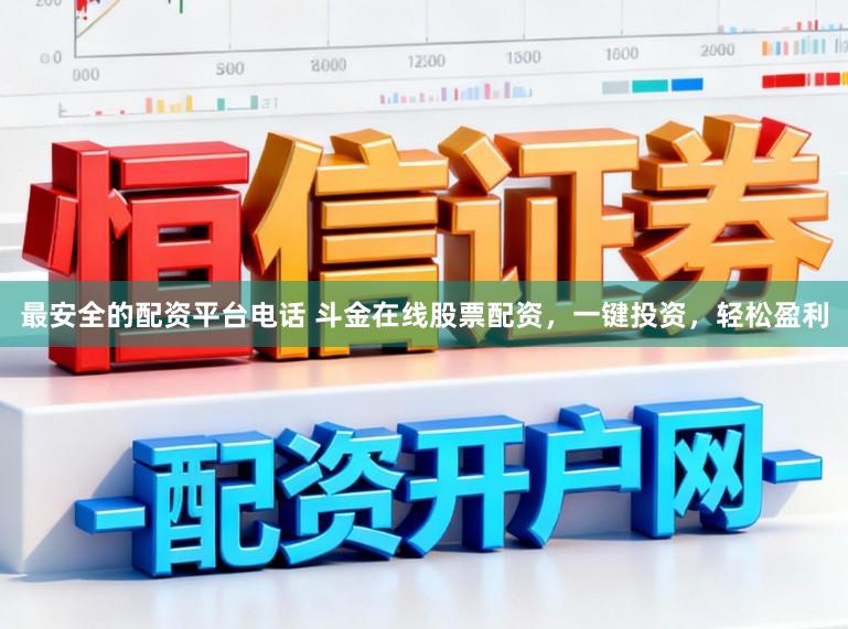 最安全的配资平台电话 斗金在线股票配资，一键投资，轻松盈利