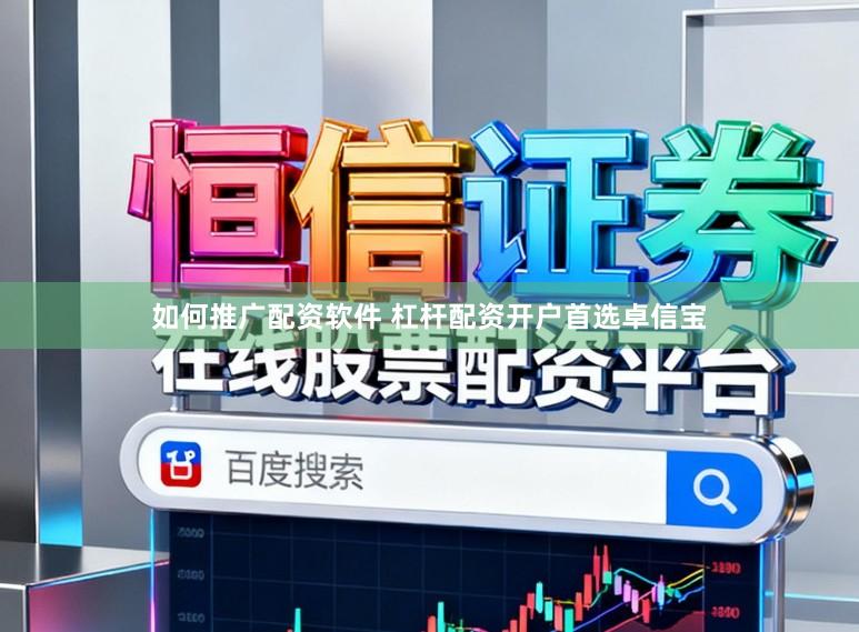 如何推广配资软件 杠杆配资开户首选卓信宝