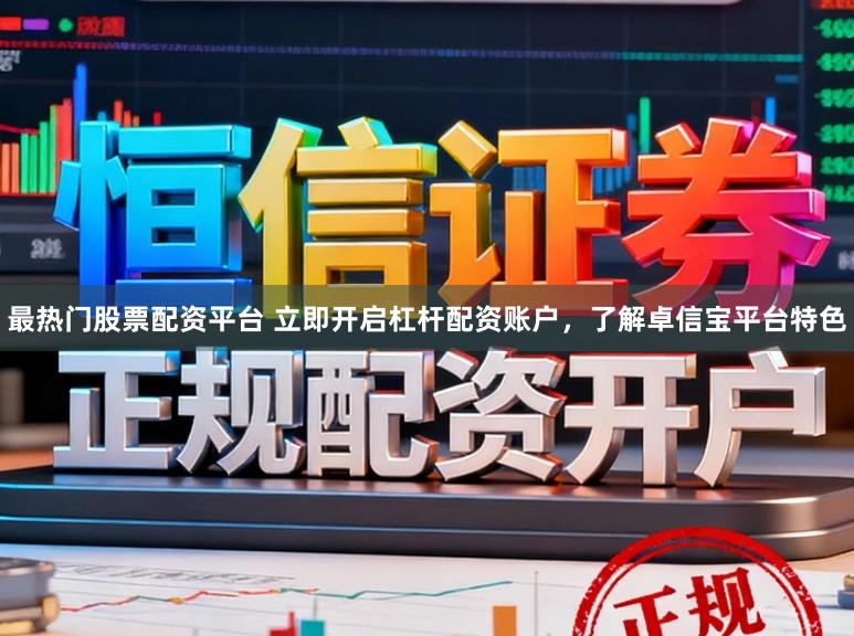 最热门股票配资平台 立即开启杠杆配资账户，了解卓信宝平台特色