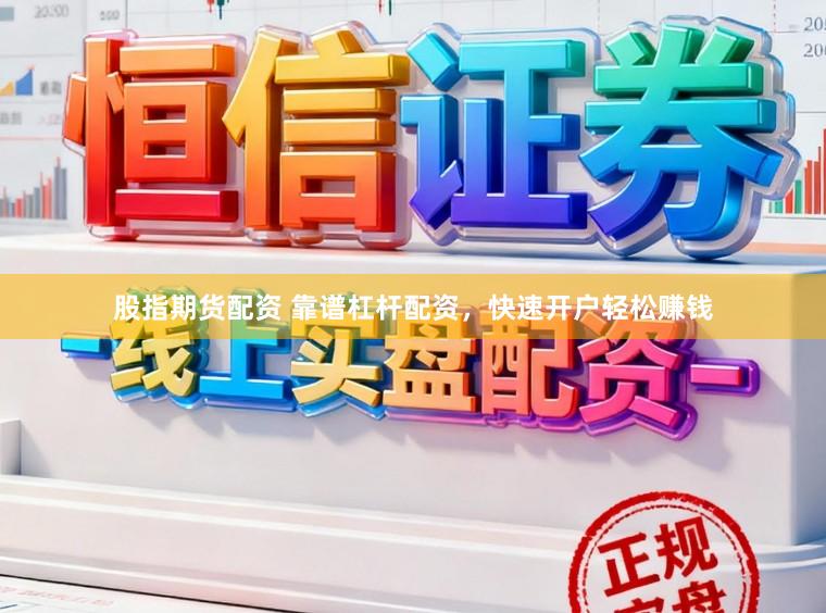 股指期货配资 靠谱杠杆配资，快速开户轻松赚钱